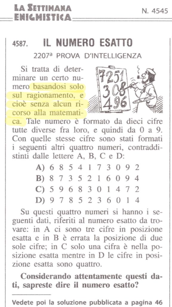 Anche la "Settimana enigmistica" sembra essere del parere che matematica e ragionamento stiano agli antipodi! "Il numero esatto. 2207-esima prova d'intelligenza. Si tratta di determinare un cento numero basandosi solo sul ragionamento, e cioè senza alcun ricorso alla matematica..."